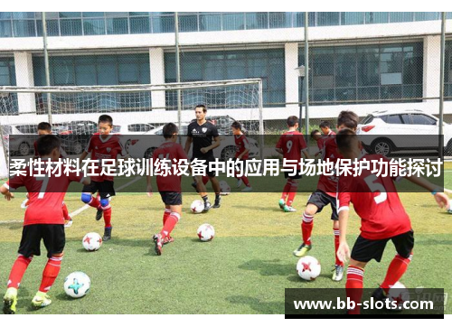 柔性材料在足球训练设备中的应用与场地保护功能探讨